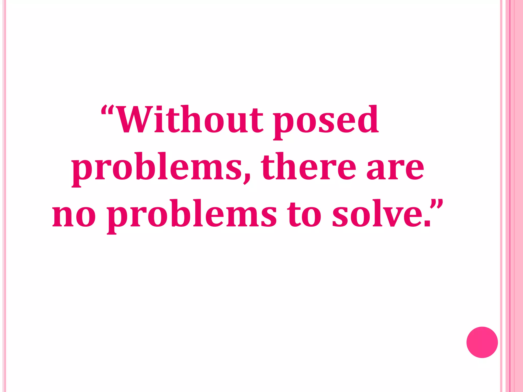 “Without posed
problems, there are
no problems to solve.”

 