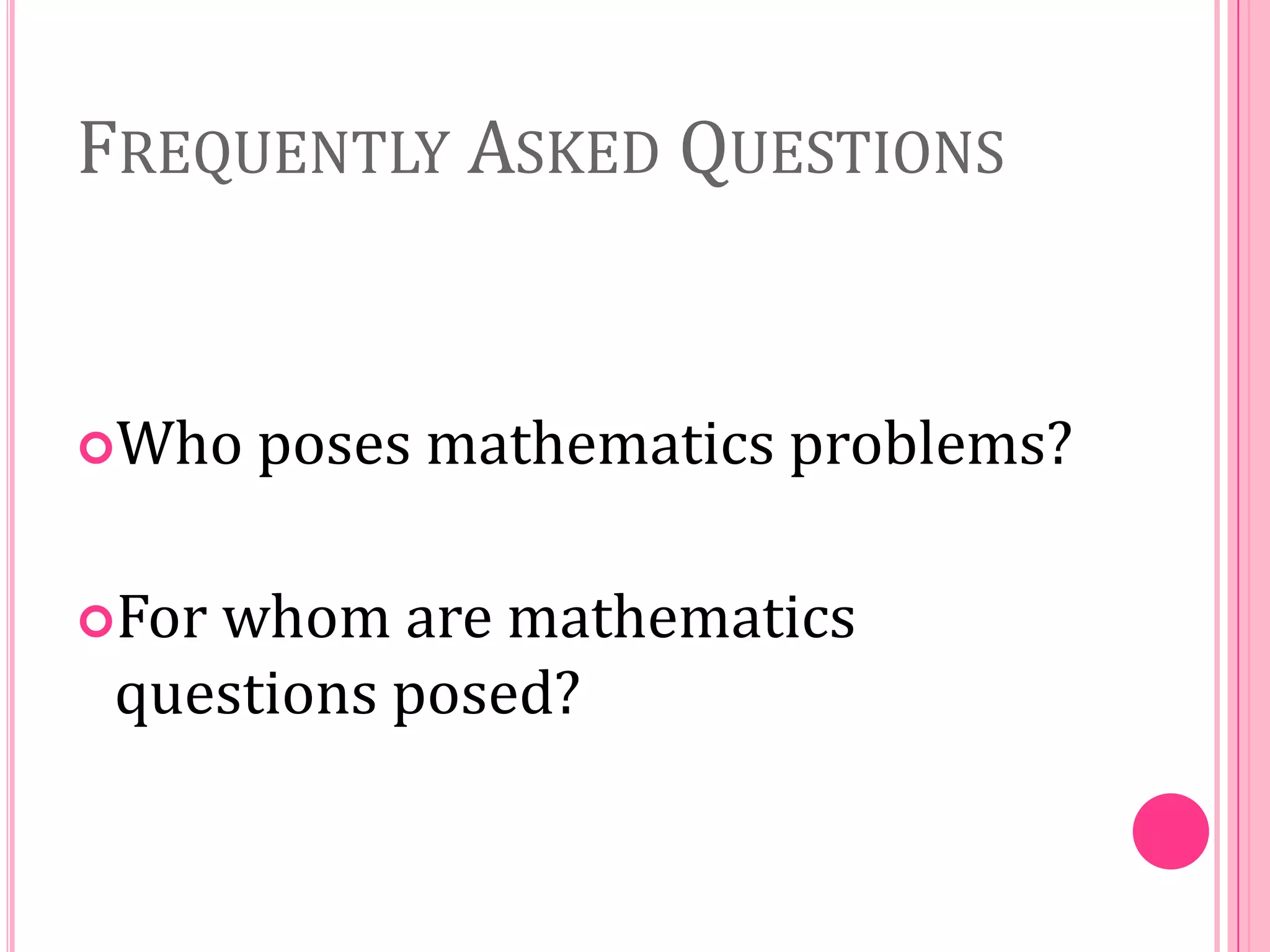 FREQUENTLY ASKED QUESTIONS

Who
For

poses mathematics problems?

whom are mathematics
questions posed?

 