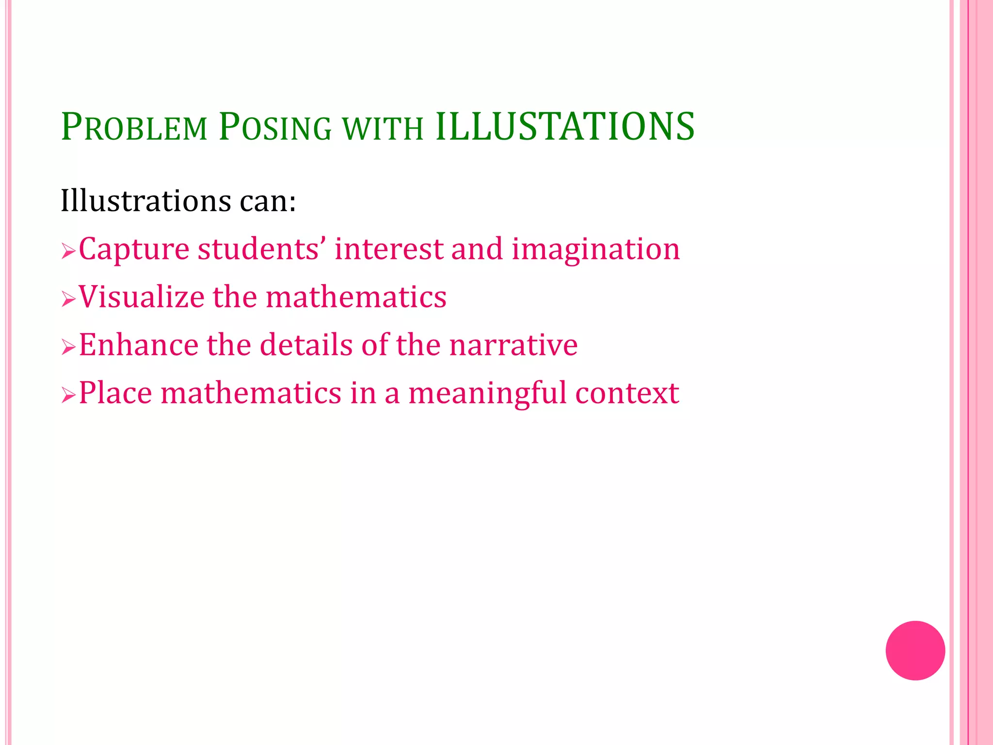 PROBLEM POSING WITH ILLUSTATIONS
Illustrations can:
Capture students’ interest and imagination
Visualize the mathematics
Enhance the details of the narrative
Place mathematics in a meaningful context

 