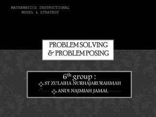 6th group :
ST ZULAIHA NURHAJARURAHMAH
ANDI NAJMIAH JAMAL
PROBLEMSOLVING
& PROBLEMPOSING
MATHEMATICS INSTRUCTIONAL
MODEL & STRATEGY
 