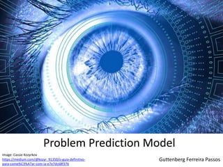 Guttenberg Ferreira Passoshttps://medium.com/@kozyr_91350/o-guia-definitivo-
para-come%C3%A7ar-com-ia-e7e7dc68f376
Image: Cassie Kozyrkov
Problem Prediction Model
 