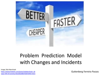 Guttenberg Ferreira Passoshttps://www.linkedin.com/posts/robakershoek_de
vops-it4it-itil-activity-6616362686705876992-K1Fo
Image: Rob Akershoek
Problem Prediction Model
with Changes and Incidents
 