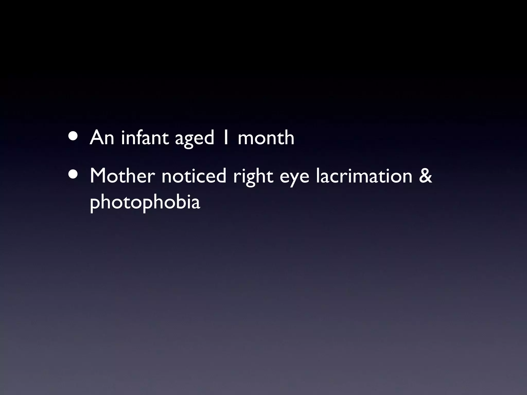 • An infant aged 1 month
• Mother noticed right eye lacrimation &
  photophobia
 