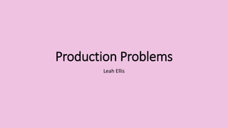 Production Problems
Leah Ellis
 