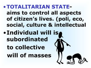 TOTALITARIAN STATE - aims to control all aspects of citizen’s lives. (poli, eco,  social, culture & intellectual Individual will is subordinated  to collective will of masses 