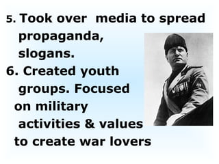 5.  Took over  media to spread  propaganda,  slogans.  6. Created youth groups. Focused  on military activities & values  to create war lovers 