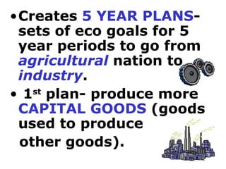 Creates  5 YEAR   PLANS - sets of eco goals for 5 year periods to go from  agricultural  nation to  industry . 1 st  plan- produce more  CAPITAL GOODS  (goods used to produce  other goods).  