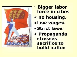 Bigger labor force in cities  no housing.  Low wages.  Strict laws Propaganda stresses sacrifice to build nation 