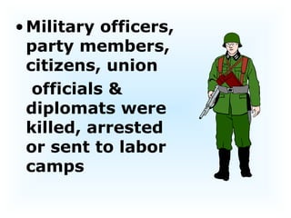 Military officers, party members, citizens, union  officials & diplomats were killed, arrested or sent to labor camps   