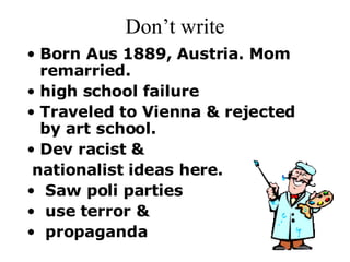 Don’t write Born Aus 1889, Austria. Mom remarried.  high school failure  Traveled to Vienna & rejected by art school.  Dev racist &  nationalist ideas here. Saw poli parties  use terror & propaganda 