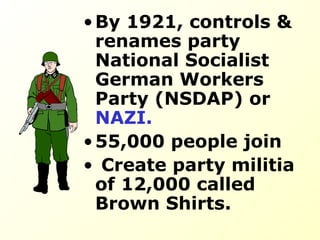 By 1921, controls & renames party National Socialist German Workers Party (NSDAP) or  NAZI.   55,000 people join Create party militia of 12,000 called Brown Shirts.  