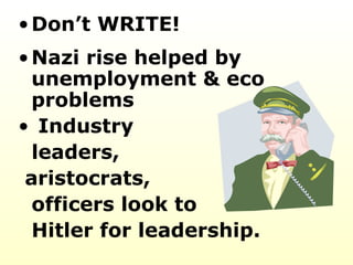 Don’t WRITE! Nazi rise helped by  unemployment & eco problems Industry leaders,  aristocrats,  officers look to  Hitler for leadership.  