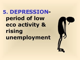 5.  DEPRESSION -period of low eco activity & rising unemployment 