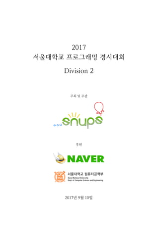 2017
서울대학교 프로그래밍 경시대회
Division 2
주최 및 주관
후원
2017년 9월 10일
 