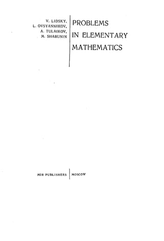 V. L1DSKY.
L. OVSYANNIKOV.
A. TULAIKOV.
M. SHABUNIN
PROBLEMS
IN ELEMENTARY
MATHEMATICS
MIR PUBLISHERS  MOSCOW
 