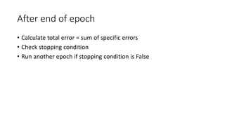 After end of epoch
• Calculate total error = sum of specific errors
• Check stopping condition
• Run another epoch if stopping condition is False
 