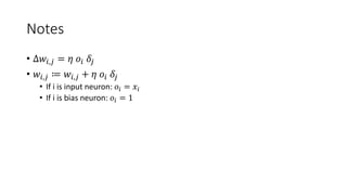 Notes
• ∆𝑤𝑖,𝑗 = 𝜂 𝑜𝑖 𝛿𝑗
• 𝑤𝑖,𝑗 ≔ 𝑤𝑖,𝑗 + 𝜂 𝑜𝑖 𝛿𝑗
• If i is input neuron: 𝑜𝑖 = 𝑥𝑖
• If i is bias neuron: 𝑜𝑖 = 1
 