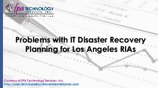 Problems with IT Disaster Recovery
Planning for Los Angeles RIAs
Courtesy of FPA Technology Services, Inc.
http://www.TechGuideforLAInvestmentAdvisors.com
 