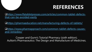 https://www.lfatabletpresses.com/articles/common-tablet-defects-
that-can-be-avoided-easily
https://pharmaeducation.net/manufacturing-defects-of-tablets/
https://www.pharmapproach.com/common-tablet-defects-causes-
and-remedies/
REFERENCES
 