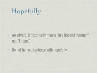 Hopefully
• An adverb, it historically means “in a hopeful manner,”
not “I hope.”
• Do not begin a sentence with hopefully.
 