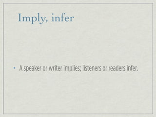 Imply, infer
• A speaker or writer implies; listeners or readers infer.
 