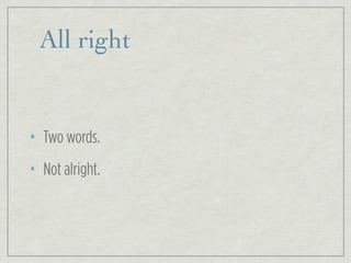 All right
• Two words.
• Not alright.
 