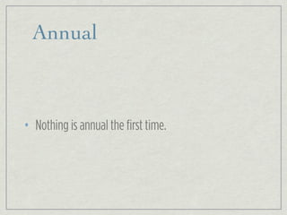 Annual
• Nothing is annual the first time.
 
