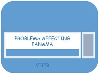 PROBLEMS AFFECTING 
PANAMA 
VII°B 
 