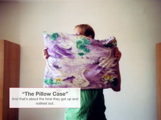 “The Pillow Case”
And that’s about the time they got up and
              walked out.
 