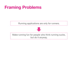 Framing Problems


        Running applications are only for runners.




   Make running fun for people who think running sucks,
                    but do it anyway.
 