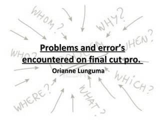 Problems and error’s
encountered on final cut pro.
       Orianne Lunguma
 