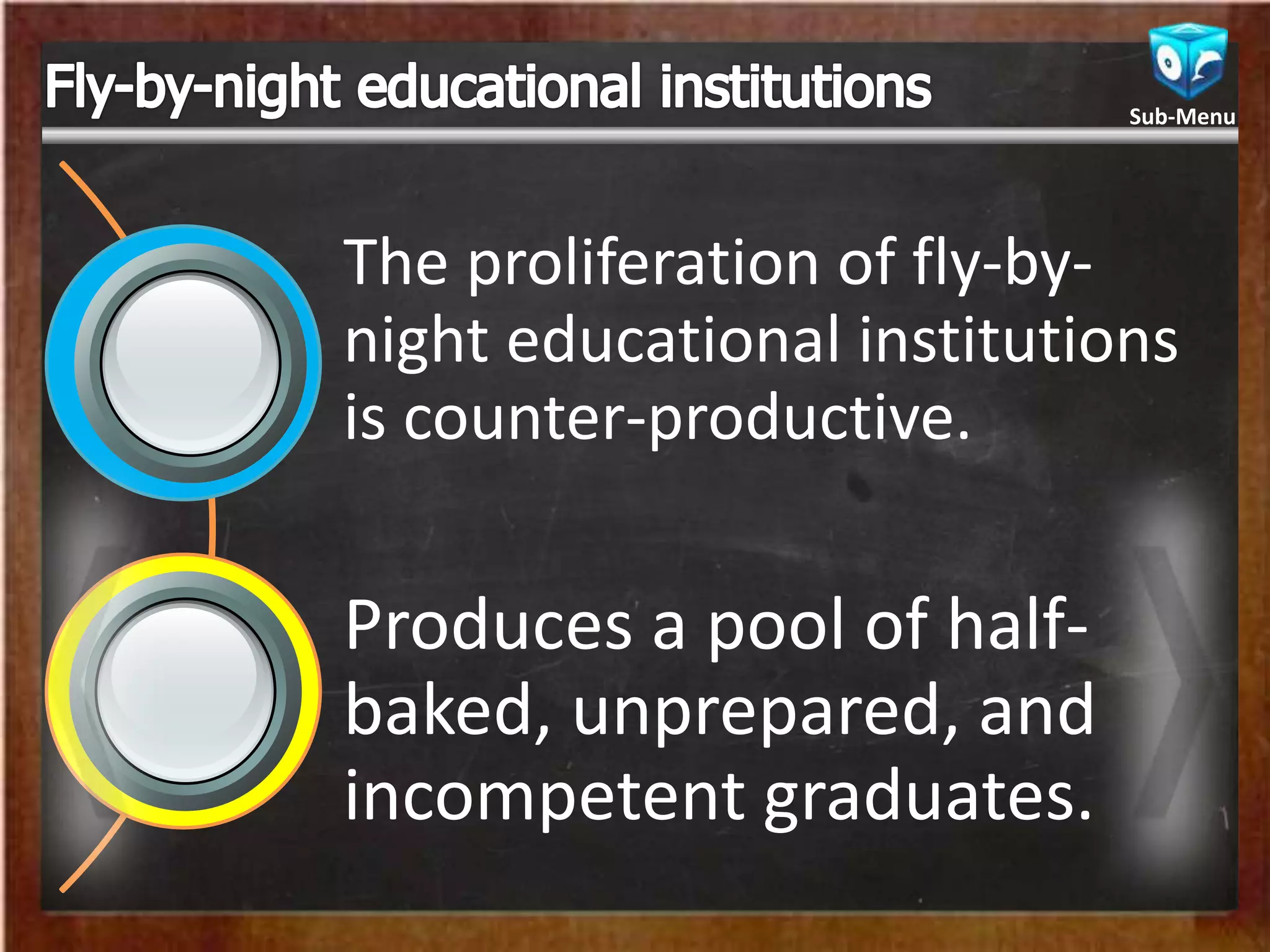 The proliferation of fly-by-
night educational institutions
is counter-productive.
Produces a pool of half-
baked, unprepared, and
incompetent graduates.
Sub-Menu
 