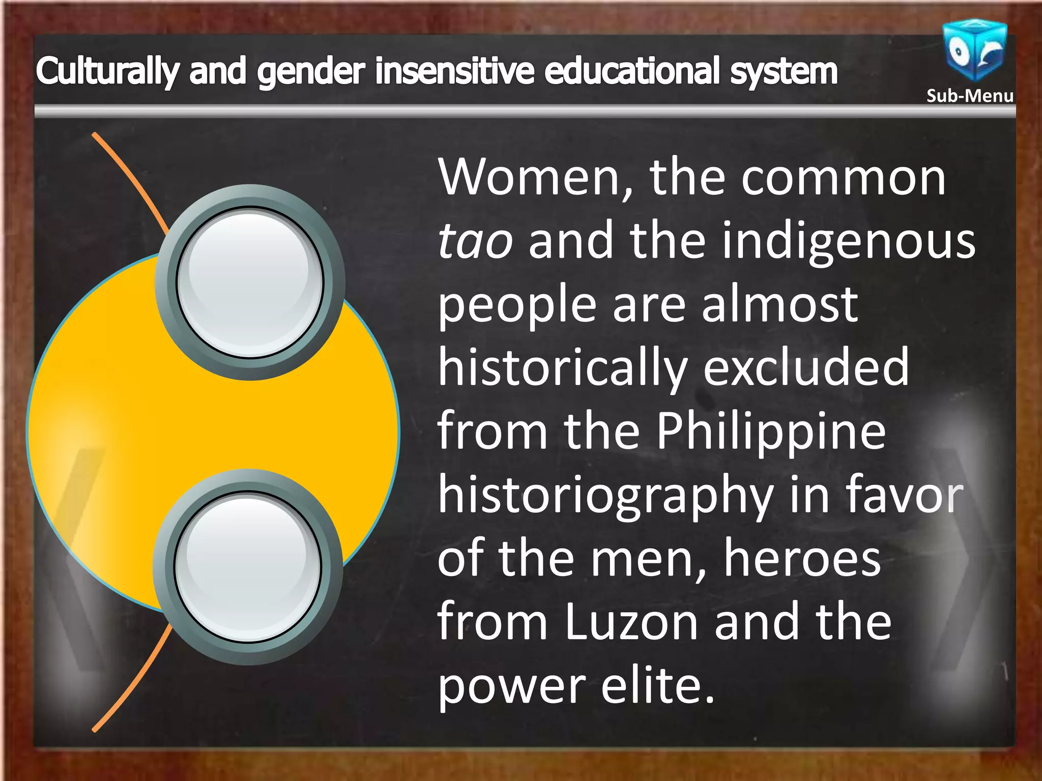 Women, the common
tao and the indigenous
people are almost
historically excluded
from the Philippine
historiography in favor
of the men, heroes
from Luzon and the
power elite.
Sub-Menu
 