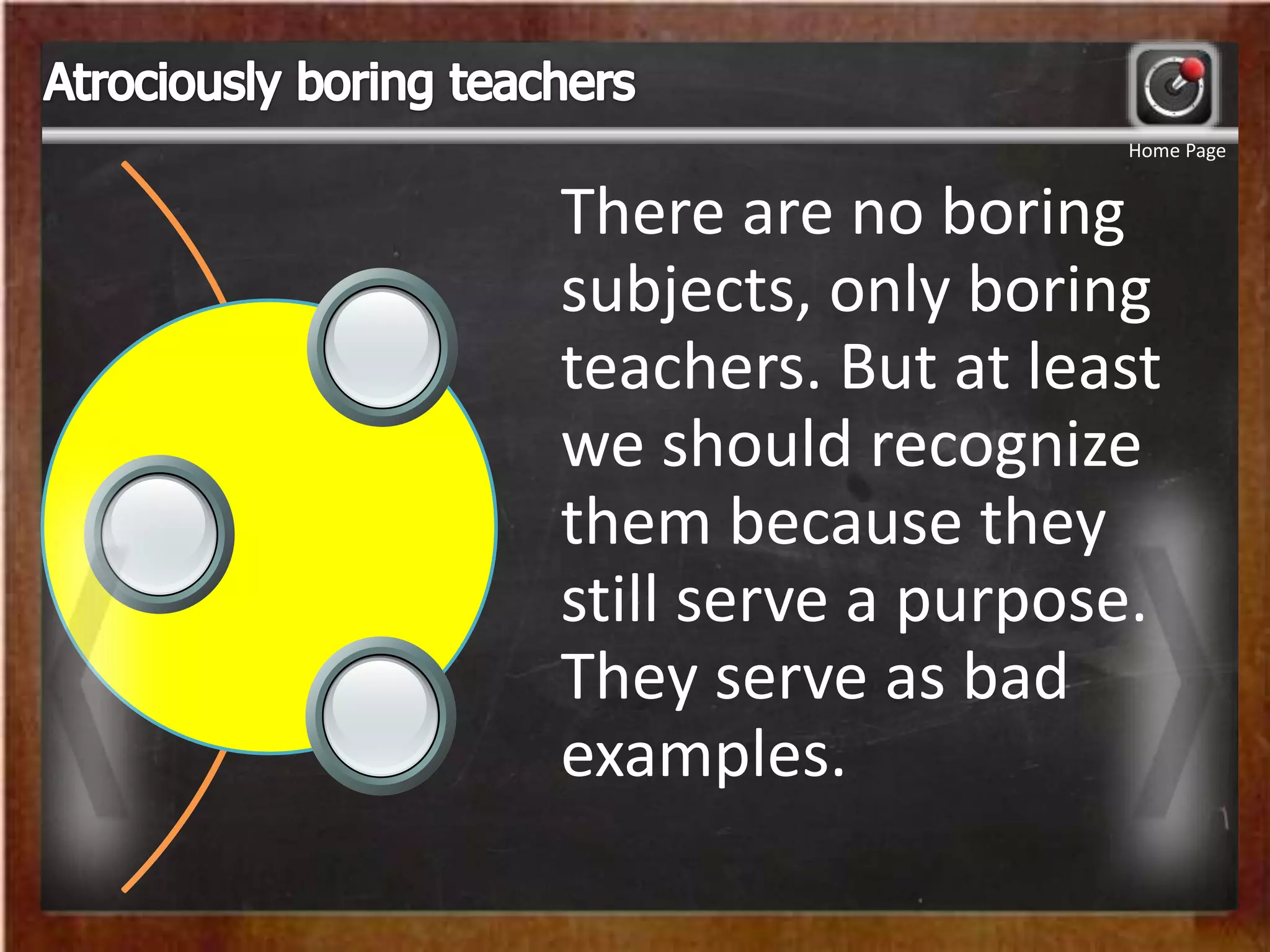 There are no boring
subjects, only boring
teachers. But at least
we should recognize
them because they
still serve a purpose.
They serve as bad
examples.
Home Page
 