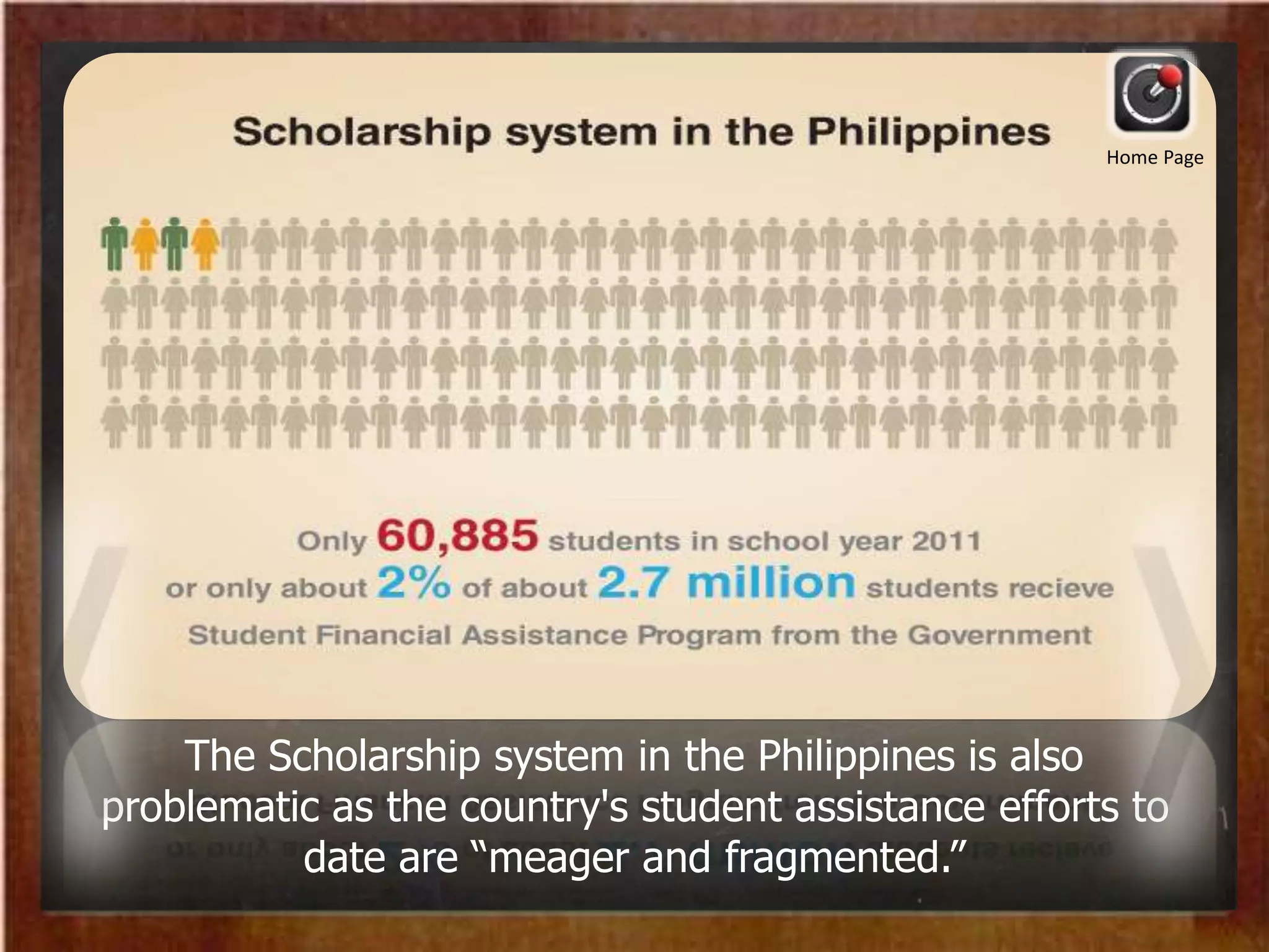The Scholarship system in the Philippines is also
problematic as the country's student assistance efforts to
date are “meager and fragmented.”
Home Page
 