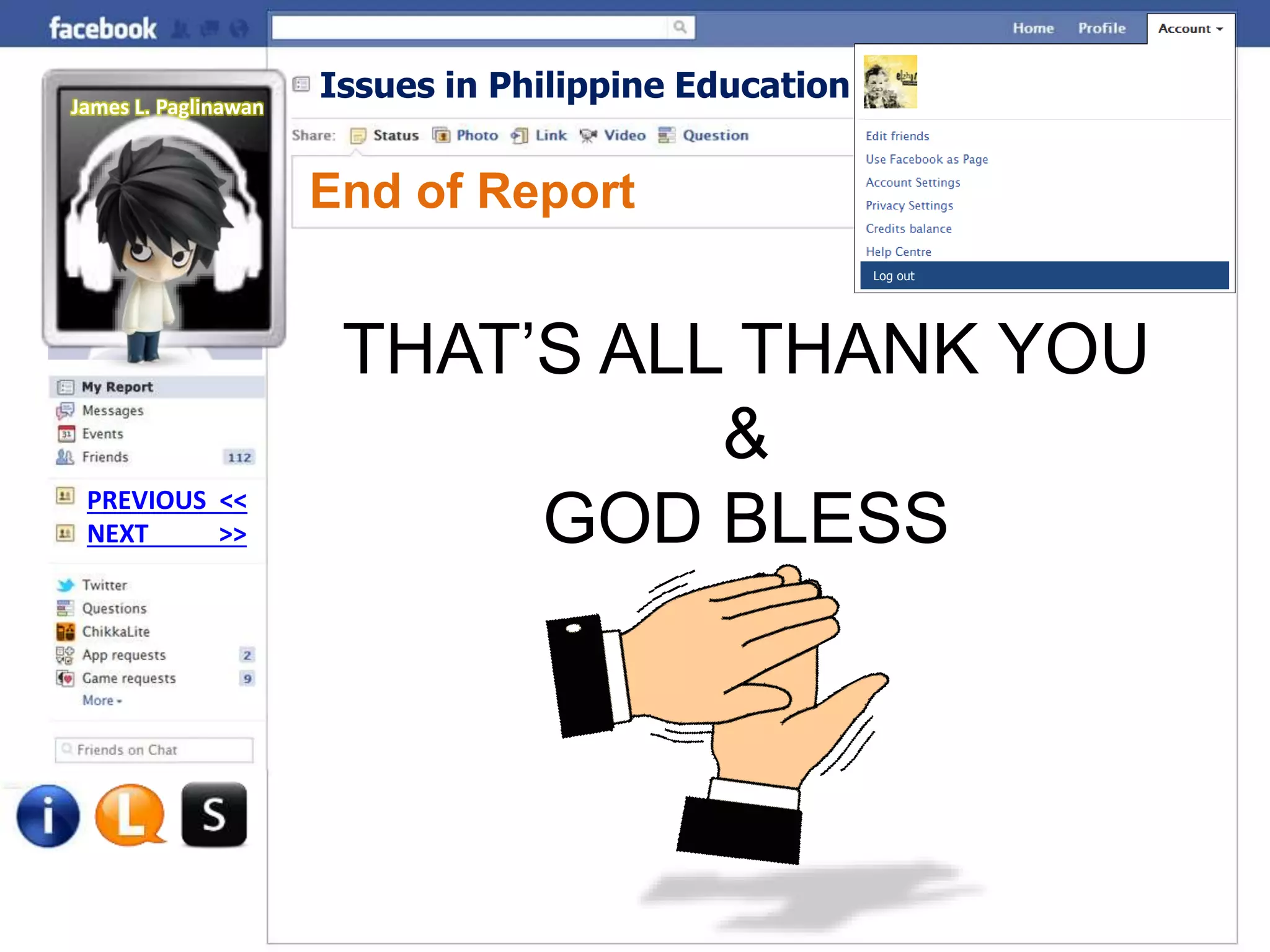Issues in Philippine Education
End of Report
NEXT >>
PREVIOUS <<
THAT’S ALL THANK YOU
&
GOD BLESS
Log out
James L. Paglinawan
 