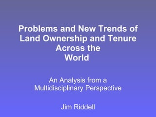 Problems and New Trends of Land Ownership and Tenure Across the World   An Analysis from a Multidisciplinary Perspective Jim Riddell 