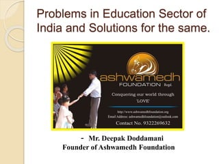 Problems in Education Sector of
India and Solutions for the same.
- Mr. Deepak Doddamani
Founder of Ashwamedh Foundation
 