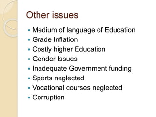 Other issues
 Medium of language of Education
 Grade Inflation
 Costly higher Education
 Gender Issues
 Inadequate Go...
