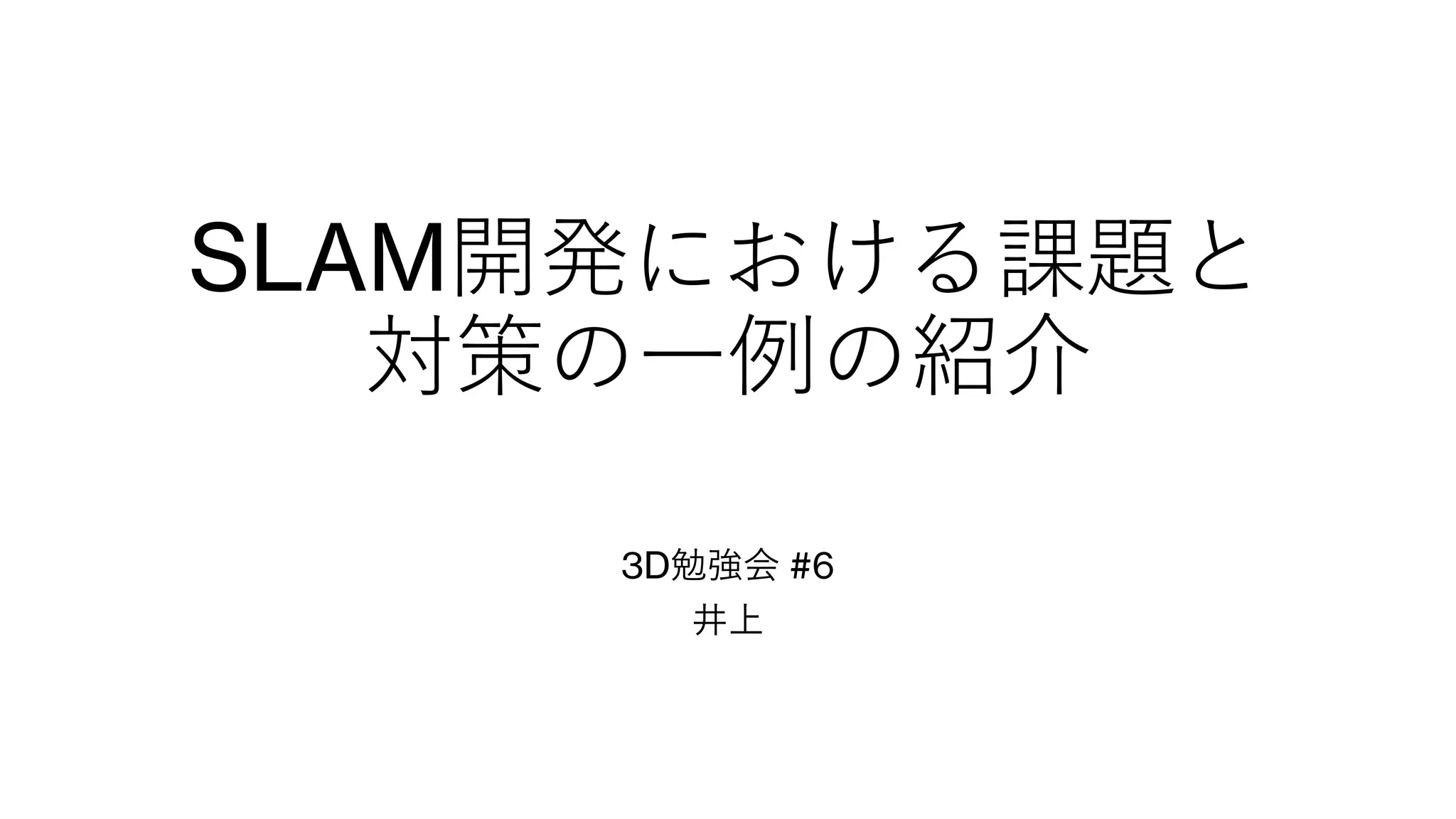 SLAM開発における課題と
対策の一例の紹介
3D勉強会 #6
井上
 