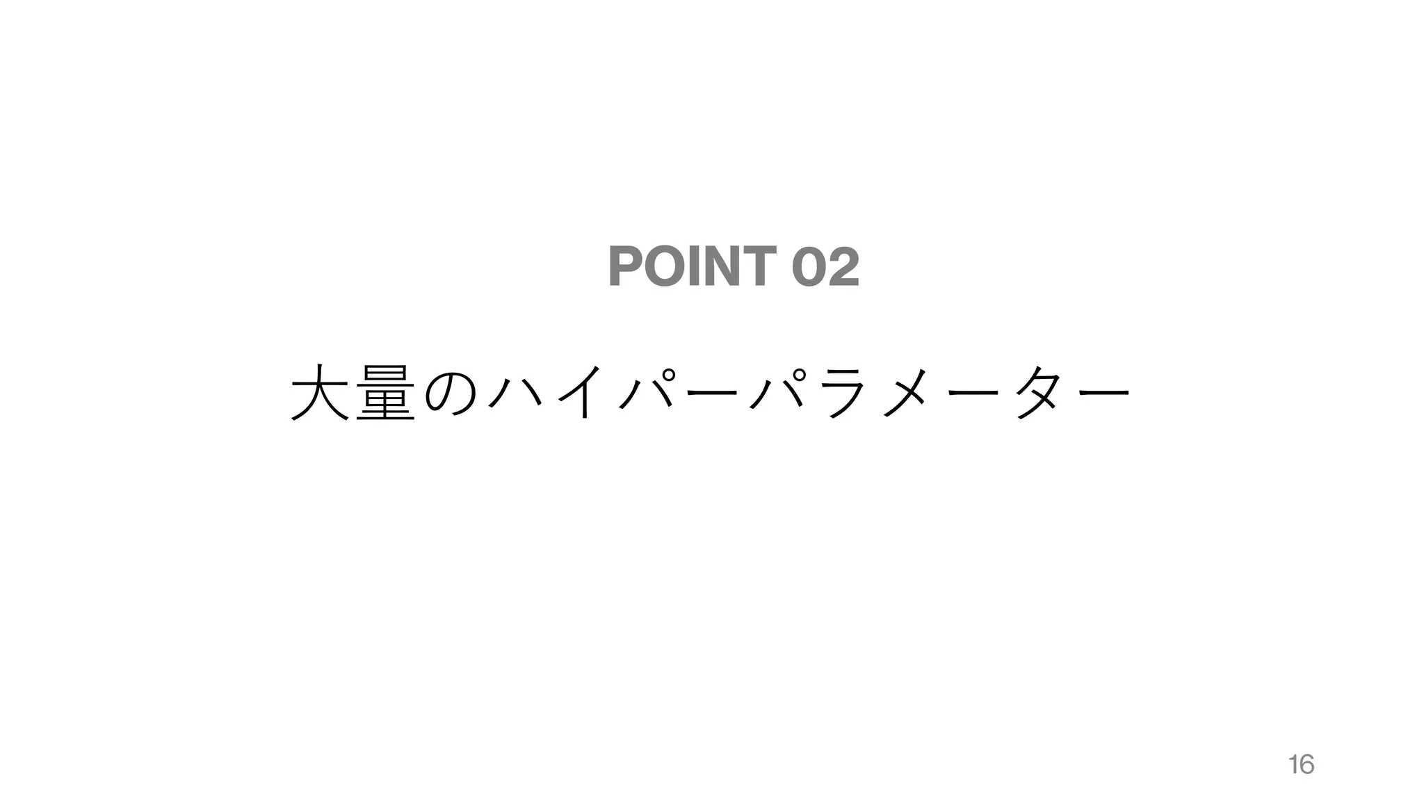 大量のハイパーパラメーター
POINT 02
16
 