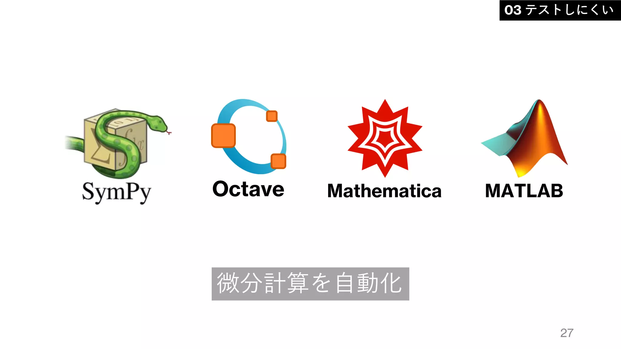 27
03 テストしにくい
微分計算を自動化
Octave Mathematica MATLAB
 