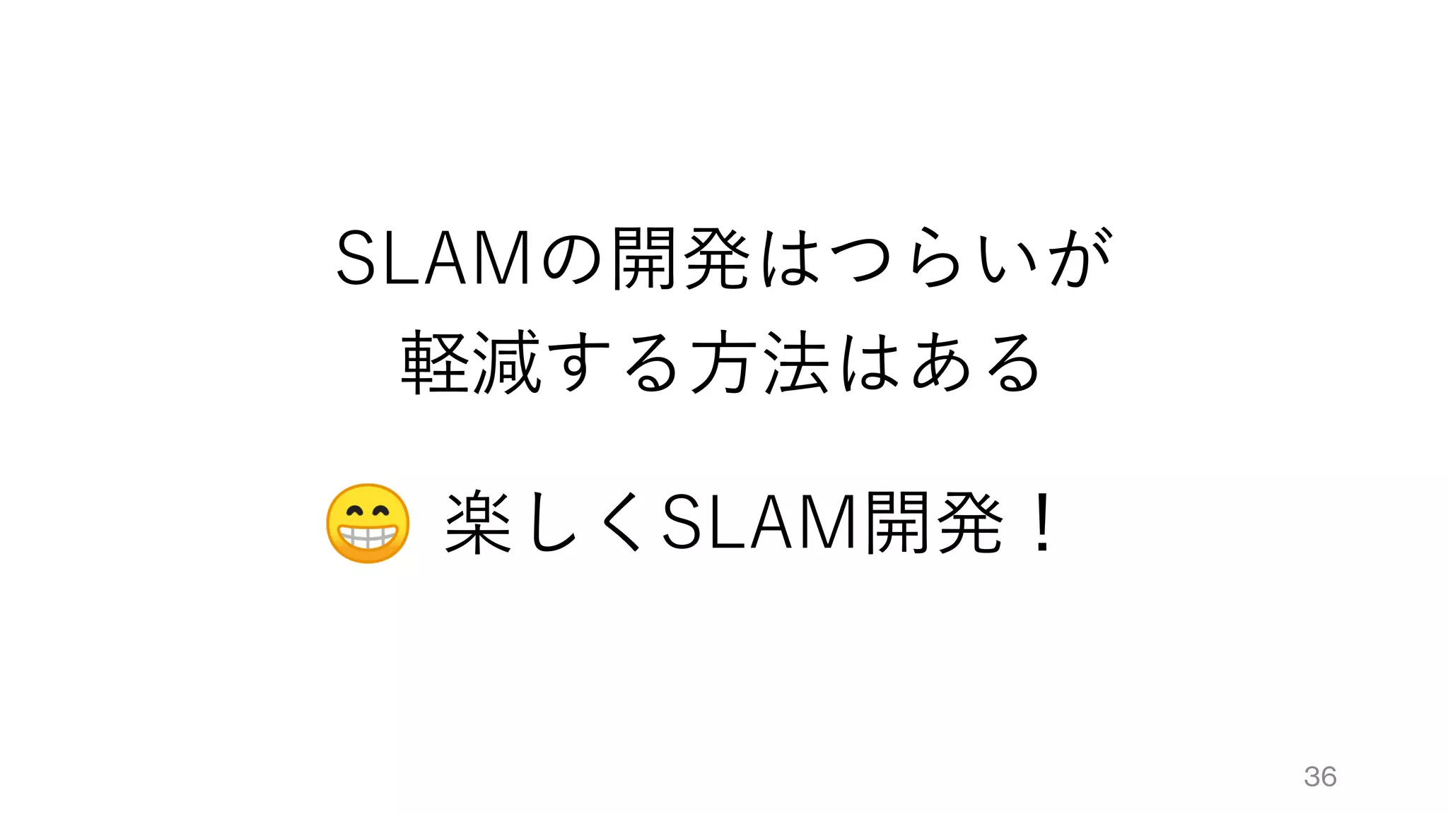 SLAMの開発はつらいが
軽減する方法はある
楽しくSLAM開発！
36
 
