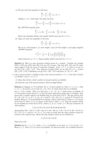 (i) We can write the inequality in the form
b2
c
+
c2
a
+
a2
b
≥ a + b + c.
Adding a + b + c both sides, this takes the form
b2
c
+ c +
c2
a
+ a +
a2
b
+ b ≥ 2(a + b + c).
But AM-GM inequality gives
b2
c
+ c ≥ 2b,
c2
a
+ a ≥ 2a,
a2
b
+ b ≥ 2a.
Hence the inequality follows and equality holds if and only if a = b = c.
(ii) Again we write the inequality in the form
b2
c
+
c2
a
+
a2
b
≥ a + b + c.
We use b/c with weight b, c/a with weight c and a/b with weight a, and apply weighted
AM-HM inequality:
b ·
b
c
+ c ·
c
a
+ a ·
a
b
≥
(a + b + c)2
b · c
b + c · a
c + a · b
a
,
which reduces to a + b + c. Again equality holds if and only if a = b = c.
Solution 3. Here is a pure geometric solution given by a student. Consider the triangle
BDF, CED and AFE with BD, CE and AF as bases. The sides DF, ED and FE make
equal angles θ with the bases of respective triangles. If B ≥ C ≥ A, then it is easy to
see that FD ≥ DE ≥ EF. Now using the triangle FDE, we see that B ≥ C ≥ A gives
DE ≥ EF ≥ FD. Combining, you get FD = DE = EF and hence A = B = C = 60◦
.
2. Call a natural number n faithful, if there exist natural numbers a < b < c such that a divides
b, b divides c and n = a + b + c.
(i) Show that all but a ﬁnite number of natural numbers are faithful.
(ii) Find the sum of all natural numbers which are not faithful.
Solution 1: Suppose n ∈ N is faithful. Let k ∈ N and consider kn. Since n = a + b + c, with
a > b > c, c b and b a, we see that kn = ka + kb + kc which shows that kn is faithful.
Let p > 5 be a prime. Then p is odd and p = (p − 3) + 2 + 1 shows that p is faithful. If
n ∈ N contains a prime factor p > 5, then the above observation shows that n is faithful. This
shows that a number which is not faithful must be of the form 2α
3β
5γ
. We also observe that
24
= 16 = 12 + 3 + 1, 32
= 9 = 6 + 2 + 1 and 52
= 25 = 22 + 2 + 1, so that 24
, 32
and 52
are
faithful. Hence n ∈ N is also faithful if it contains a factor of the form 2α
where α ≥ 4; a factor
of the form 3β
where β ≥ 2; or a factor of the form 5γ
where γ ≥ 2. Thus the numbers which
are not faithful are of the form 2α
3β
5γ
, where α ≤ 3, β ≤ 1 and γ ≤ 1. We may enumerate all
such numbers:
1, 2, 3, 4, 5, 6, 8, 10, 12, 15, 20, 24, 30, 40, 60, 120.
Among these 120 = 112+7+1, 60 = 48+8+4, 40 = 36+3+1, 30 = 18+9+3, 20 = 12+6+2,
15 = 12 + 2 + 1, and 10 = 6 + 3 + 1. It is easy to check that the other numbers cannot be
written in the required form. Hence the only numbers which are not faithful are
1, 2, 3, 4, 5, 6, 8, 12, 24.
Their sum is 65.
Solution 2: If n = a + b + c with a < b < c is faithful, we see that a ≥ 1, b ≥ 2 and c ≥ 4.
Hence n ≥ 7. Thus 1, 2, 3, 4, 5, 6 are not faithful. As observed earlier, kn is faithful whenever
2
 