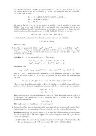 n is. We also notice that for odd n ≥ 7, we can write n = 1 + 2 + (n − 3) so that all odd n ≥ 7
are faithful. Consider 2n, 4n, 8n, where n ≥ 7 is odd. By observation, they are all faithful.
Let us list a few of them:
2n : 14, 18, 22, 26, 30, 34, 38, 42, 46, 50, 54, 58, 62, . . .
4n : 28, 36, 44, 52, 60, 68, . . .
8n : 56, 72, . . .,
We observe that 16 = 12 + 3 + 1 and hence it is faithful. Thus all multiples of 16 are also
faithful. Thus we see that 16, 32, 48, 64, . . . are faithful. Any even number which is not a
multiple of 16 must be either an odd multiple of 2, or that of 4, or that of 8. Hence, the only
numbers not covered by this process are 8, 10, 12, 20, 24, 40. Of these, we see that
10 = 1 + 3 + 6, 20 = 2 × 10, 40 = 4 × 10,
so that 10,20,40 are faithful. Thus the only numbers which are not faithful are
1, 2, 3, 4, 5, 6, 8, 12, 24.
Their sum is 65.
3. Consider two polynomials P(x) = anxn
+ an−1xn−1
+ · · · + a1x + a0 and Q(x) = bnxn
+
bn−1xn−1
+ · · · + b1x + b0 with integer coeﬃcients such that an − bn is a prime, an−1 = bn−1
and anb0 − a0bn = 0. Suppose there exists a rational number r such that P(r) = Q(r) = 0.
Prove that r is an integer.
Solution: Let r = u/v where gcd(u, v) = 1. Then we get
anun
+ an−1un−1
v + · · · + a1uvn−1
+ a0vn
= 0,
bnun
+ bn−1un−1
v + · · · + b1uvn−1
+ b0vn
= 0.
Subtraction gives
(an − bn)un
+ (an−2 − bn−2)un−2
v2
+ · · · + (a1 − b1)uvn−1
+ (a0 − b0)vn
= 0,
since an−1 = bn−1. This shows that v divides (an − bn)un
and hence it divides an − bn. Since
an − bn is a prime, either v = 1 or v = an − bn. Suppose the latter holds. The relation takes
the form
un
+ (an−2 − bn−2)un−2
v + · · · + (a1 − b1)uvn−2
+ (a0 − b0)vn−1
= 0.
(Here we have divided through-out by v.) If n > 1, this forces v u, which is impossible since
gcd(v, u) = 1 (v > 1 since it is equal to the prime an −bn). If n = 1, then we get two equations:
a1u + a0v = 0,
b1u + b0v = 0.
This forces a1b0−a0b1 = 0 contradicting anb0−a0bn = 0. (Note: The condition anb0−a0bn = 0
is extraneous. The condition an−1 = bn−1 forces that for n = 1, we have a0 = b0. Thus we
obtain, after subtraction
(a1 − b1)u = 0.
This implies that u = 0 and hence r = 0 is an integer.)
4. Suppose ﬁve of the nine vertices of a regular nine-sided polygon are arbitrarily chosen. Show
that one can select four among these ﬁve such that they are the vertices of a trapezium.
Solution 1: Suppose four distinct points P, Q, R, S(in that order on the circle) among these
ﬁve are such that PQ = RS. Then PQRS is an isosceles trapezium, with PS QR. We use
this in our argument.
• If four of the ﬁve points chosen are adjacent, then we are through as observed earlier. (In
this case four points A, B, C, D are such that AB = BC = CD.) See Fig 1.
3
 