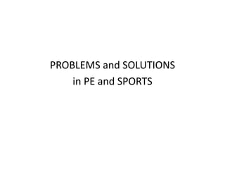 PROBLEMS and SOLUTIONS
in PE and SPORTS
 