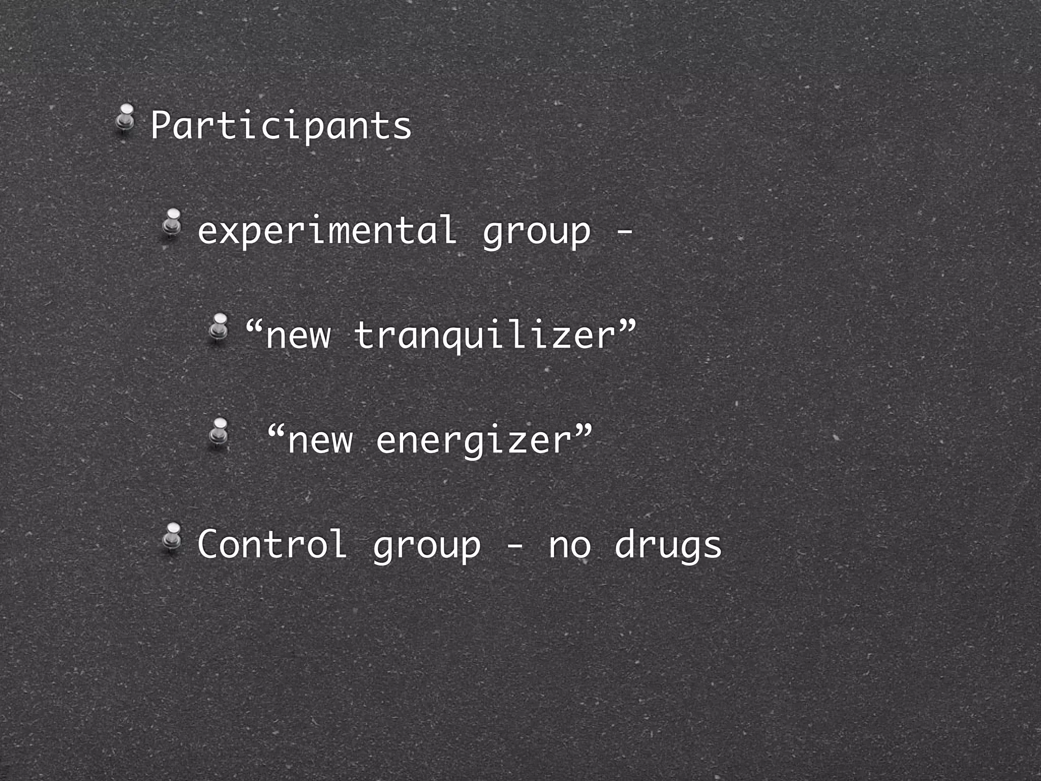 Participants

  experimental group -

    “new tranquilizer”

     “new energizer”

  Control group - no drugs
 