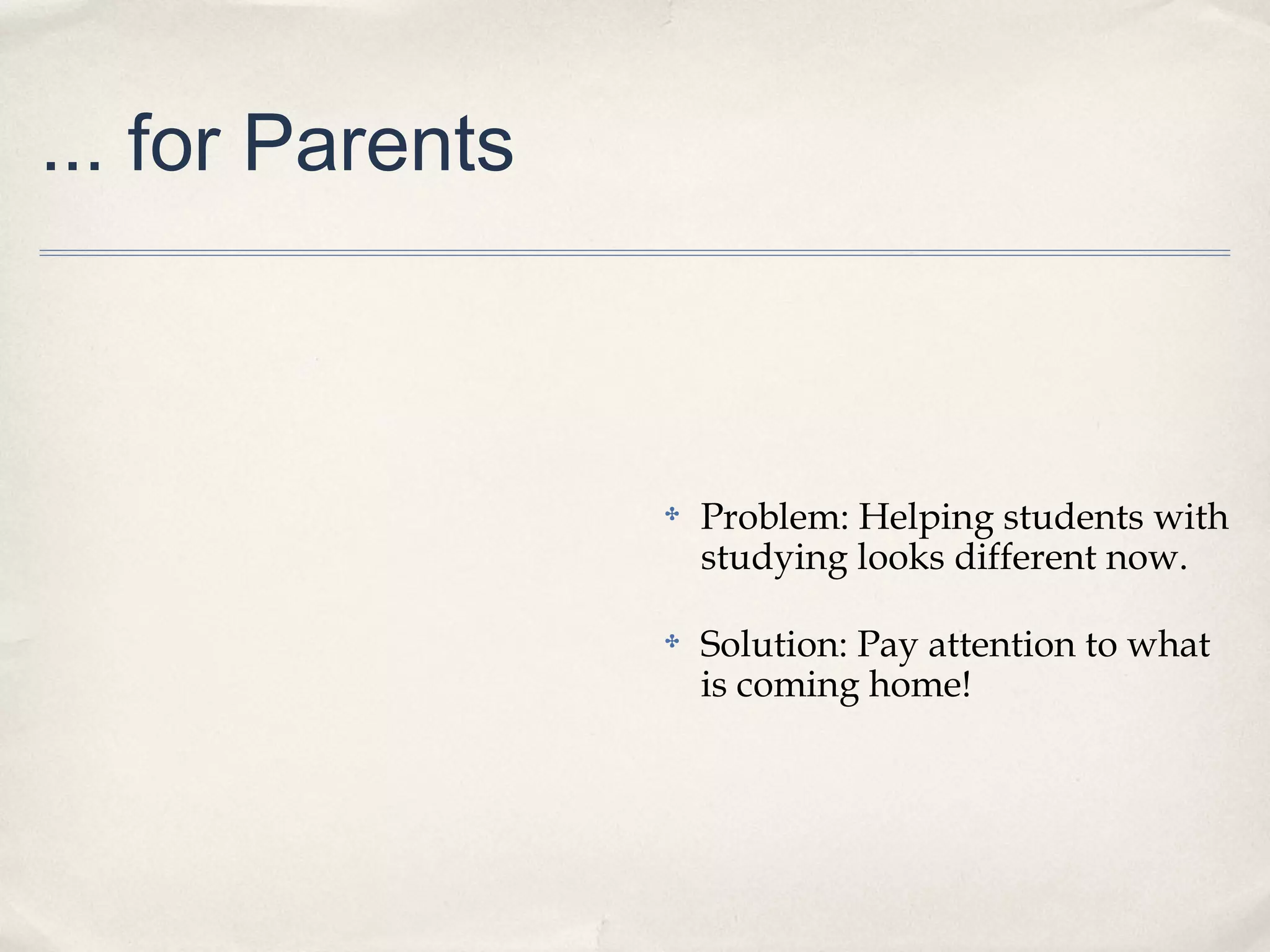 ... for Parents
✤ Problem: Helping students with
studying looks different now.
✤ Solution: Pay attention to what
is coming home!
 