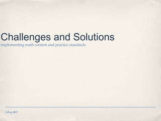 3 July 2014
Challenges and Solutions
implementing math content and practice standards
 