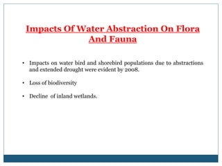 Impacts Of Water Abstraction On Flora
And Fauna
• Impacts on water bird and shorebird populations due to abstractions
and extended drought were evident by 2008.
• Loss of biodiversity
• Decline of inland wetlands.
 